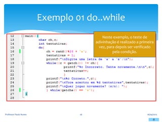 Exemplo 01 do..while
16/04/2012
Professor Paulo Nunes 26
Neste exemplo, o teste de
adivinhação é realizado a primeira
vez, para depois ser verificado
pela condição.
 