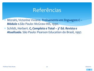 Mizrahi, Victorine Viviane. Treinamento em linguagem C –
Módulo 1.São Paulo: McGraw-Hill, 1990.
 Schildt, Herbert. C, Completo e Total – 3ª Ed. Revista e
Atualizada. São Paulo: Pearson Education do Brasil, 1997.
16/04/2012
Professor Paulo Nunes 30
Referências
 