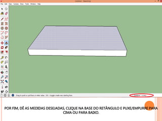 POR FIM, DÊ AS MEDIDAS DESEJADAS, CLIQUE NA BASE DO RETÂNGULO E PUXE/EMPURRE PARA
CIMA OU PARA BAIXO.
 