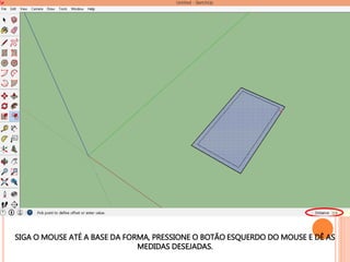 SIGA O MOUSE ATÉ A BASE DA FORMA, PRESSIONE O BOTÃO ESQUERDO DO MOUSE E DÊ AS
MEDIDAS DESEJADAS.
 