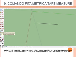 9. COMANDO FITA MÉTRICA/TAPE MEASURE
PARA SABER A MEDIDA DE UMA CERTA LINHA, CLIQUE EM “TAPE MEASURE/FITA MÉTRICA”;
 