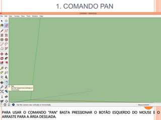 1. COMANDO PAN
PARA USAR O COMANDO “PAN” BASTA PRESSIONAR O BOTÃO ESQUERDO DO MOUSE E O
ARRASTE PARA A ÁREA DESEJADA.
 