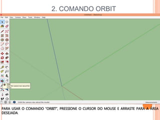 2. COMANDO ORBIT
PARA USAR O COMANDO “ORBIT”, PRESSIONE O CURSOR DO MOUSE E ARRASTE PARA A ÁREA
DESEJADA.
 