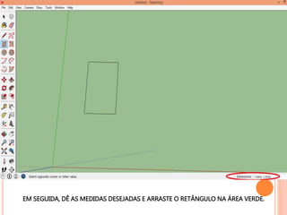 EM SEGUIDA, DÊ AS MEDIDAS DESEJADAS E ARRASTE O RETÂNGULO NA ÁREA VERDE.
 