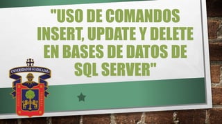 "USO DE COMANDOS
INSERT, UPDATE Y DELETE
EN BASES DE DATOS DE
SQL SERVER"
 