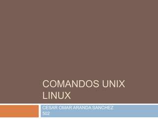 COMANDOS UNIX
LINUX
CESAR OMAR ARANDA SANCHEZ
502
 