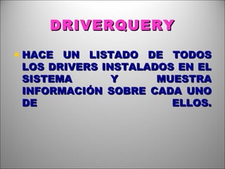 DRIVERQUERY HACE UN LISTADO DE TODOS LOS DRIVERS INSTALADOS EN EL SISTEMA Y MUESTRA INFORMACIÓN SOBRE CADA UNO DE ELLOS. 