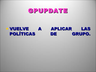GPUPDATE VUELVE A APLICAR LAS POLÍTICAS DE GRUPO. 