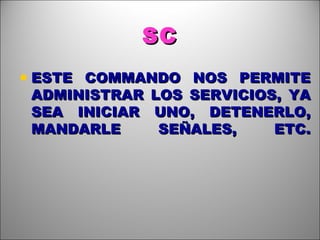 SC ESTE COMMANDO NOS PERMITE ADMINISTRAR LOS SERVICIOS, YA SEA INICIAR UNO, DETENERLO, MANDARLE SEÑALES, ETC. 