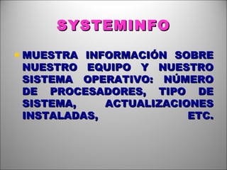 SYSTEMINFO MUESTRA INFORMACIÓN SOBRE NUESTRO EQUIPO Y NUESTRO SISTEMA OPERATIVO: NÚMERO DE PROCESADORES, TIPO DE SISTEMA, ACTUALIZACIONES INSTALADAS, ETC. 