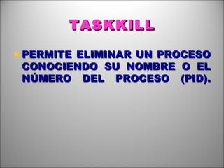 TASKKILL PERMITE ELIMINAR UN PROCESO CONOCIENDO SU NOMBRE O EL NÚMERO DEL PROCESO (PID). 