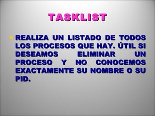 TASKLIST REALIZA UN LISTADO DE TODOS LOS PROCESOS QUE HAY. ÚTIL SI DESEAMOS ELIMINAR UN PROCESO Y NO CONOCEMOS EXACTAMENTE SU NOMBRE O SU PID. 