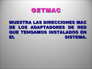 GETMAC MUESTRA LAS DIRECCIONES MAC DE LOS ADAPTADORES DE RED QUE TENGAMOS INSTALADOS EN EL SISTEMA. 