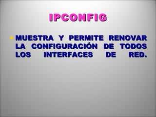 IPCONFIG MUESTRA Y PERMITE RENOVAR LA CONFIGURACIÓN DE TODOS LOS INTERFACES DE RED. 