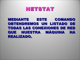 NETSTAT MEDIANTE ESTE COMANDO OBTENDREMOS UN LISTADO DE TODAS LAS CONEXIONES DE RED QUE NUESTRA MÁQUINA HA REALIZADO. 