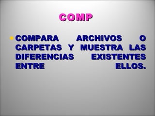 COMP   COMPARA ARCHIVOS O CARPETAS Y MUESTRA LAS DIFERENCIAS EXISTENTES ENTRE ELLOS. 