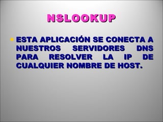 NSLOOKUP ESTA APLICACIÓN SE CONECTA A NUESTROS SERVIDORES DNS PARA RESOLVER LA IP DE CUALQUIER NOMBRE DE HOST.  