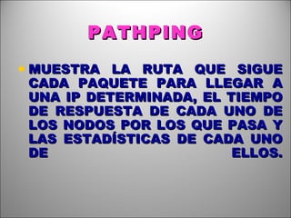 PATHPING MUESTRA LA RUTA QUE SIGUE CADA PAQUETE PARA LLEGAR A UNA IP DETERMINADA, EL TIEMPO DE RESPUESTA DE CADA UNO DE LOS NODOS POR LOS QUE PASA Y LAS ESTADÍSTICAS DE CADA UNO DE ELLOS. 