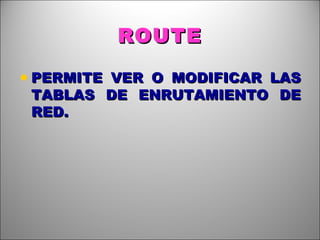 ROUTE PERMITE VER O MODIFICAR LAS TABLAS DE ENRUTAMIENTO DE RED. 