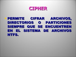 CIPHER PERMITE CIFRAR ARCHIVOS, DIRECTORIOS O PARTICIONES SIEMPRE QUE SE ENCUENTREN EN EL SISTEMA DE ARCHIVOS NTFS. 