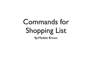 Commands for
 Shopping List
   By:Maddie Brown
 