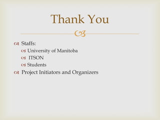 Thank You
                  
 Staffs:
   University of Manitoba
   ITSON
   Students
 Project Initiators and Organizers
 