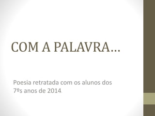 COM A PALAVRA… 
Poesia retratada com os alunos dos 
7ºs anos de 2014. 
 