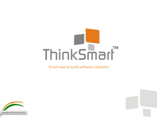 Copyright @ ThinkSmart 2012
Smart way to build software solutions
TM
 