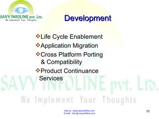 Visit us : www.savyinfoline.com  E-mail : info @ savyinfoline.com Life Cycle Enablement Application Migration Cross Platform Porting  & Compatibility Product Continuance Services Development 