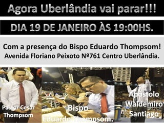 Com a presença do Bispo Eduardo Thompsom!
Avenida Floriano Peixoto Nº761 Centro Uberlândia.

 
