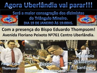 Com a presença do Bispo Eduardo Thompsom!
Avenida Floriano Peixoto Nº761 Centro Uberlândia.

 