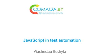 Viacheslau Bushyla
JavaScript in test automation