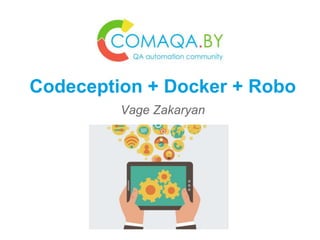Codeception + Docker + Robo
Vage Zakaryan
 