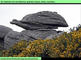 Os materiais son moi diversos: granitos, lousas, xistos, cuarcitas...
Curiosas formas labradas pola auga nas rochas graníticas
 
