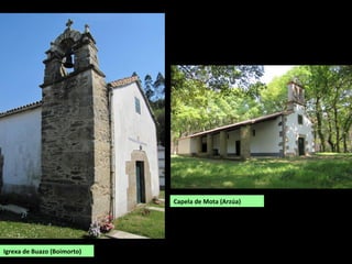 Igrexa de Buazo (Boimorto)
Capela de Mota (Arzúa)
 