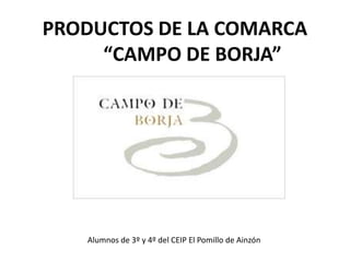 PRODUCTOS DE LA COMARCA
“CAMPO DE BORJA”
Alumnos de 3º y 4º del CEIP El Pomillo de Ainzón
 