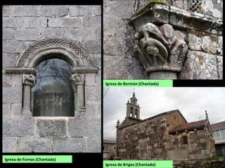 Igrexa de Fornas (Chantada)
Igrexa de Bermún (Chantada)
Igrexa de Brigos (Chantada)
 