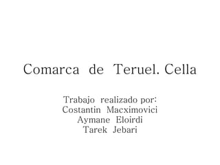 Comarca  de  Teruel. Cella Trabajo  realizado por: Costantin  Macximovici Aymane  Eloirdi Tarek  Jebari 
