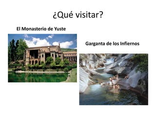 ¿Qué visitar?
El Monasterio de Yuste

                         Garganta de los Infiernos
 