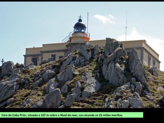 Faro do Cabo Prior, situado a 107 m sobre o Nivel do mar, cun alcande ce 22 millas mariñas.
 
