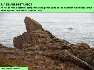Cantil da punta Coitelada
RÍA DE ARES-BETANZOS
As rías de Ares e Betanzos comparten unha grande parte da súa extensión nunha boca común
entre a punta Coitelada e a costa de Dexo.
 