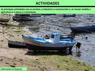ACTIVIDADES
As principais actividades son os servizos, a industria e a construcción e, en menor medida a
agricultura e a pesca e o marisqueo.
Embarcacións en Mugardos
 