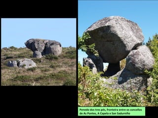 Penedo dos tres pés, fronteira entre os concellos
de As Pontes, A Capela e San Sadurniño
 