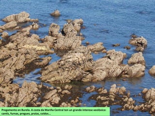 Pregamento en Burela. A costa da Mariña Central ten un grande interese xeolóxico:
cantís, furnas, pregues, praias, coídos...
 