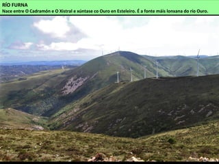 RÍO FURNA
Nace entre O Cadramón e O Xistral e xúntase co Ouro en Esteleiro. É a fonte máis lonxana do río Ouro.
 