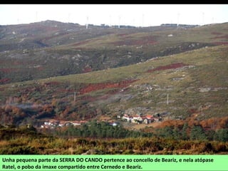 Unha pequena parte da SERRA DO CANDO pertence ao concello de Beariz, e nela atópase
Ratel, o pobo da imaxe compartido entre Cernedo e Beariz.
 