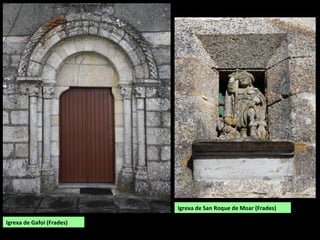 Igrexa de Gafoi (Frades)
Igrexa de San Roque de Moar (Frades)
 