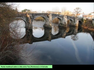 Ponte medieval sobre o Ulla entre Teo (Pontevea) e A Estrada
 