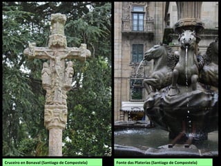 Cruceiro en Bonaval (Santiago de Compostela) Fonte das Platerías (Santiago de Compostela)
 