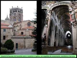 Catedral de Ourense, de transición entre o románico e o gótico, con engadidos do renacemento, neoclásicos e barrocos
 
